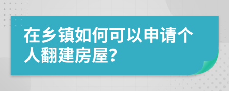 在乡镇如何可以申请个人翻建房屋？