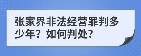 张家界非法经营罪判多少年？如何判处？