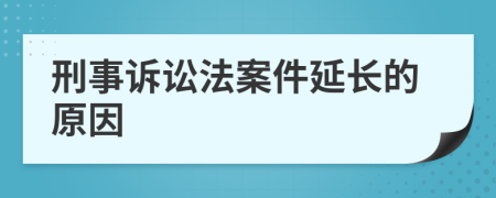 刑事诉讼法案件延长的原因