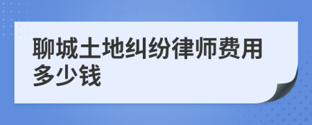 聊城土地纠纷律师费用多少钱