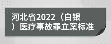 河北省2022（白银）医疗事故罪立案标准