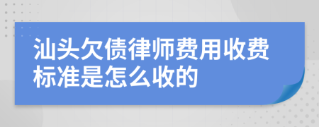 汕头欠债律师费用收费标准是怎么收的