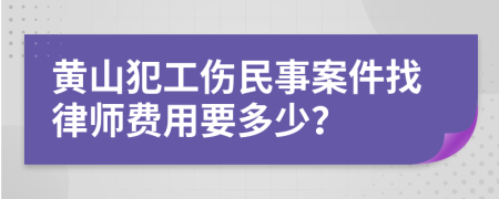 黄山犯工伤民事案件找律师费用要多少？