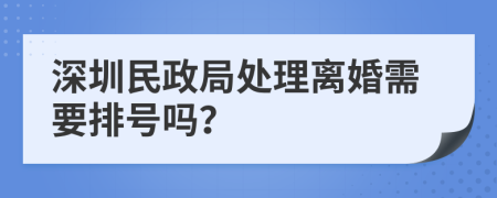 深圳民政局处理离婚需要排号吗？