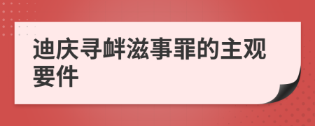 迪庆寻衅滋事罪的主观要件