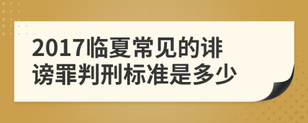 2017临夏常见的诽谤罪判刑标准是多少