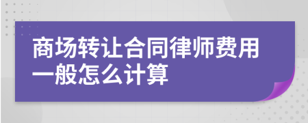 商场转让合同律师费用一般怎么计算