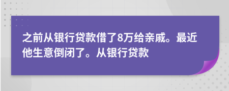 之前从银行贷款借了8万给亲戚。最近他生意倒闭了。从银行贷款