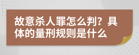 故意杀人罪怎么判？具体的量刑规则是什么