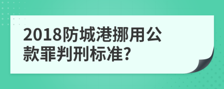 2018防城港挪用公款罪判刑标准?