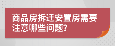 商品房拆迁安置房需要注意哪些问题？