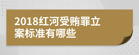 2018红河受贿罪立案标准有哪些