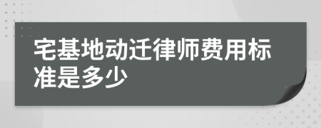 宅基地动迁律师费用标准是多少