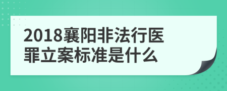 2018襄阳非法行医罪立案标准是什么