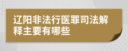 辽阳非法行医罪司法解释主要有哪些