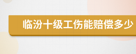 临汾十级工伤能赔偿多少