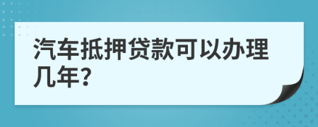 汽车抵押贷款可以办理几年？