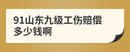 91山东九级工伤赔偿多少钱啊