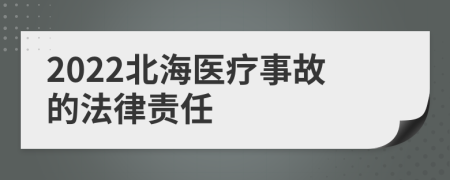 2022北海医疗事故的法律责任