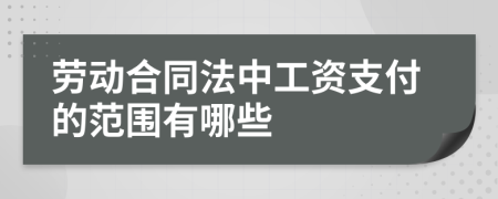 劳动合同法中工资支付的范围有哪些