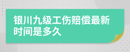 银川九级工伤赔偿最新时间是多久