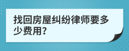 找回房屋纠纷律师要多少费用？