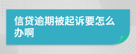 信贷逾期被起诉要怎么办啊