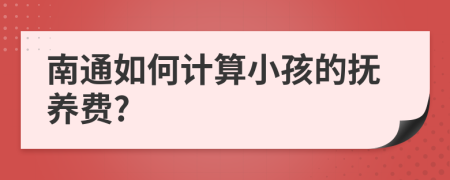 南通如何计算小孩的抚养费?