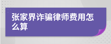 张家界诈骗律师费用怎么算