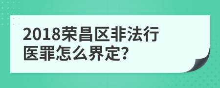 2018荣昌区非法行医罪怎么界定？