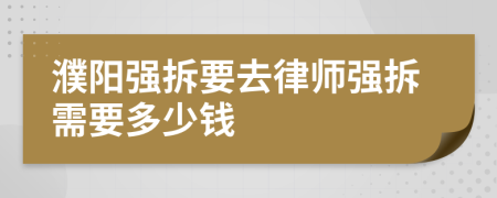 濮阳强拆要去律师强拆需要多少钱