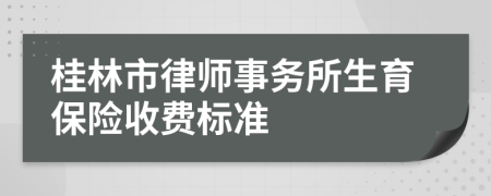 桂林市律师事务所生育保险收费标准