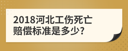 2018河北工伤死亡赔偿标准是多少?