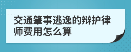 交通肇事逃逸的辩护律师费用怎么算