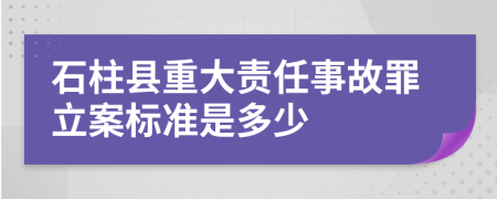 石柱县重大责任事故罪立案标准是多少