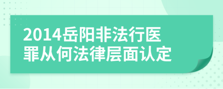 2014岳阳非法行医罪从何法律层面认定