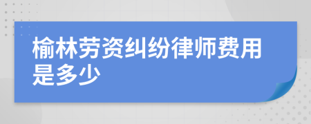 榆林劳资纠纷律师费用是多少