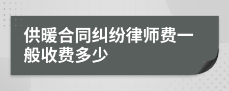 供暖合同纠纷律师费一般收费多少