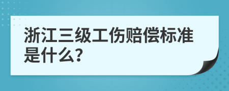 浙江三级工伤赔偿标准是什么？