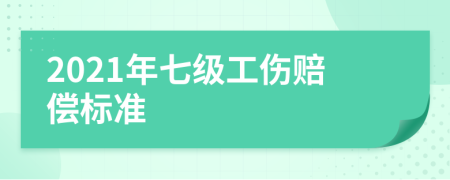 2021年七级工伤赔偿标准