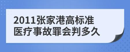 2011张家港高标准医疗事故罪会判多久