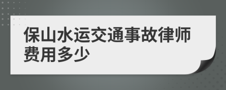 保山水运交通事故律师费用多少