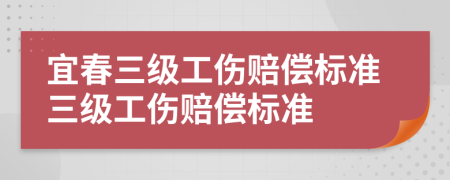 宜春三级工伤赔偿标准三级工伤赔偿标准