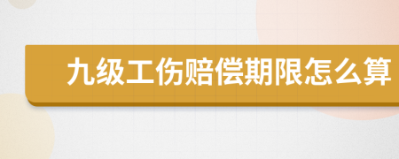 九级工伤赔偿期限怎么算