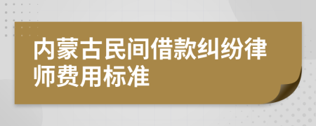 内蒙古民间借款纠纷律师费用标准