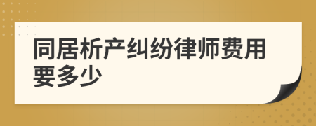 同居析产纠纷律师费用要多少