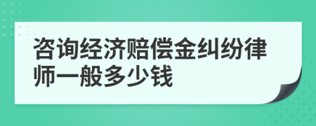 咨询经济赔偿金纠纷律师一般多少钱