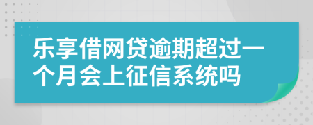 乐享借网贷逾期超过一个月会上征信系统吗