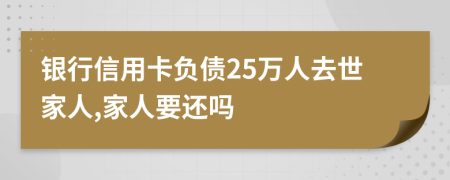 银行信用卡负债25万人去世家人,家人要还吗