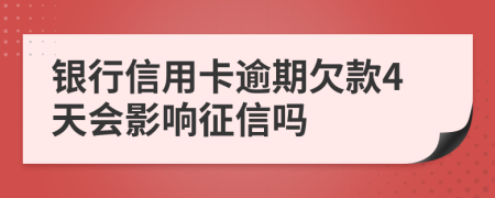 银行信用卡逾期欠款4天会影响征信吗